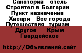 Санаторий - отель Строител в Болгарии › Пункт назначения ­ Хисаря - Все города Путешествия, туризм » Другое   . Крым,Гвардейское